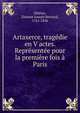 Artaxerce, tragedie en V actes. Representee pour la premiere fois a Paris, Delrieu, ?tienne Joseph Bernard, 1761-1836 