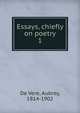Essays, chiefly on poetry. 1, De Vere, Aubrey, 1814-1902 