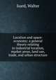 Location and space-economy: a general theory relating to industrial location, market areas, land use, trade, and urban structure, Isard, Walter 