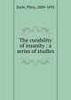 The curability of insanity : a series of studies, Earle, Pliny, 1809-1892 