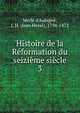 Histoire de la Reformation du seizieme siecle, J. H. Merle d'Aubign? 