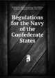Regulations for the Navy of the Confederate States, Confederate States of America. Navy,Mallory, Stephen R. (Stephen Russell), 1813-1873 