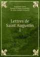 Lettres de Saint Augustin. 1, Augustine, Saint, Bishop of Hippo,Poujoulat, M. (Jean-Joseph-Fran?ois) 