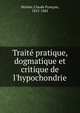 Trait? pratique, dogmatique et critique de l'hypochondrie, Mich?a, Claude Fran?ois, 1815-1882 