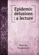 Epidemic delusions : a lecture, Frederic R. Marvin 