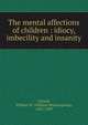 The mental affections of children : idiocy, imbecility and insanity, Ireland, William W. (William Wotherspoon), 1832-1909 
