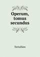 Operum, tomus secundus, Tertullien 