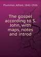 The gospel according to S. John, with maps, notes and introd, Plummer, Alfred, 1841-1926 