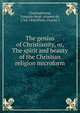 The genius of Christianity, or, The spirit and beauty of the Christian religion microform, Chateaubriand, Fran?ois-Ren?, vicomte de, 1768-1848,White, Charles I 