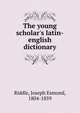The young scholar's latin-english dictionary, Riddle, Joseph Esmond, 1804-1859 