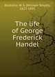 The life of George Frederick Handel, Rockstro, W. S. (William Smyth), 1823-1895 