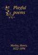 Playful poems, Morley, Henry, 1822-1894 