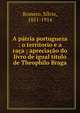A p?tria portugueza : o territorio e a ra?a ; aprecia??o do livro de igual t?tulo de Theophilo Braga, Romero, S?lvio, 1851-1914 