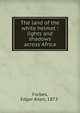 The land of the white helmet : lights and shadows across Africa, Forbes, Edgar Allen, 1872- 