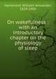 On wakefulness : with an introductory chapter on the physiology of sleep, Hammond William Alexander 