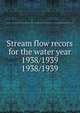 Stream flow recors for the water year 1938/1939. 1938/1939, Pennsylvania. Dept. of Forests and Waters. Water Resources Service,Pennsylvania. Dept. of Forests and Waters. Division of Hydrography,Geological Survey (U.S.) 