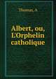 Albert, ou, L'Orphelin catholique, A. Thomas 
