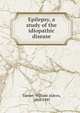 Epilepsy, a study of the idiopathic disease, Turner, William Aldren, 1864-1945 