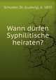 Wann durfen Syphilitische heiraten?, Schuster, Dr. (Ludwig), b. 1833 