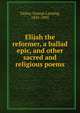Elijah the reformer, a ballad epic, and other sacred and religious poems, Taylor, George Lansing, 1835-1903 