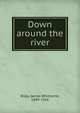Down around the river, Riley, James Whitcomb, 1849-1916 