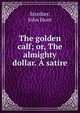 The golden calf; or, The almighty dollar. A satire, Strother, John Hunt 