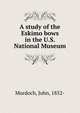A study of the Eskimo bows in the U.S. National Museum, Murdoch, John, 1852- 