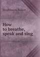 How to breathe, speak and sing, Stephenson, Robert 