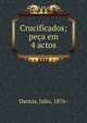 Crucificados; pe?a em 4 actos, Dantas, Julio, 1876- 