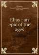 Elias : an epic of the ages, Whitney, Orson F. (Orson Ferguson), 1855-1931 
