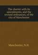 The charter with its amendments, and the revised ordinances, of the city of Manchester., Manchester, N.H. 