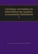 Catalogus van boeken en tijdschriften der handels-economische bibliotheek. 1, Amsterdam. Openbare Leeszaal en Bibliotheek. Handels-Economische Bibliotheek 