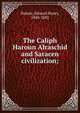 The Caliph Haroun Alraschid and Saracen civilization;, Palmer, Edward Henry, 1840-1882 