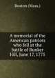 A memorial of the American patriots who fell at the battle of Bunker Hill, June 17, 1775, Boston (Mass.) 