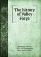 The history of Valley Forge, Woodman, Henry, 1795-1879,Woodman, Mary Smith, 1833- 