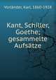 Kant, Schiller, Goethe; gesammelte Aufs?tze, Vorl?nder, Karl, 1860-1928 