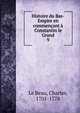 Histoire du Bas-Empire en commencant a Constantin le Grand, Le Beau, Charles, 1701-1778 