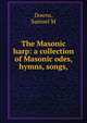 The Masonic harp: a collection of Masonic odes, hymns, songs,, Samuel M. Downs 