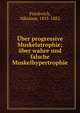 ?ber progressive Muskelatrophie; ?ber wahre und falsche Muskelhypertrophie, Friedreich, Nikolaus, 1825-1882 