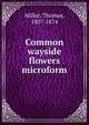 Common wayside flowers microform, Miller, Thomas, 1807-1874 