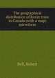 The geographical distribution of forest trees in Canada (with a map) microform, Bell, Robert 