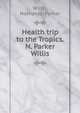 Health trip to the Tropics. N. Parker Willis, Willis Nathaniel Parker 