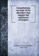 Consultations on most of the disorders that require the assistance of surgery, Le Dran, Henry-Fran?ois, 1685-1770 
