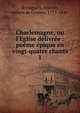Charlemagne, ou l'Eglise d?livr?e : po?me ?pique en vingt-quatre chants, Bonaparte, Lucien, prince de Canino, 1775-1840 
