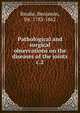 Pathological and surgical observations on the diseases of the joints. c.2, Brodie, Benjamin, Sir, 1783-1862 
