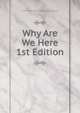 Why Are We Here 1st Edition, Curtiss Frank Homer and Harriette Augusta 