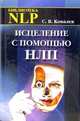 Исцеление с помощью НЛП: Нейро-лингвистическое программирование психосоматических исцелений, Ковалев Сергей Викторович 
