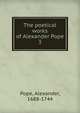 The poetical works of Alexander Pope. 3, Pope Alexander 