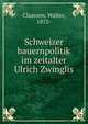 Schweizer bauernpolitik im zeitalter Ulrich Zwinglis, Claassen, Walter, 1872- 