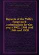 Reports of the Valley Forge park commissions for the years 1902, 1904 and 1906 and 1908, Pennsylvania. Valley Forge park commission. [from old catalog] 